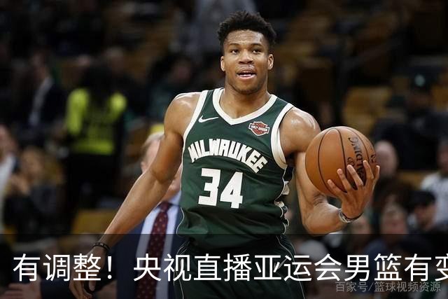 有调整！央视直播亚运会男篮有变，中国VS日本，中国男篮冲击决赛